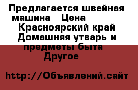 Предлагается швейная машина › Цена ­ 2 500 - Красноярский край Домашняя утварь и предметы быта » Другое   